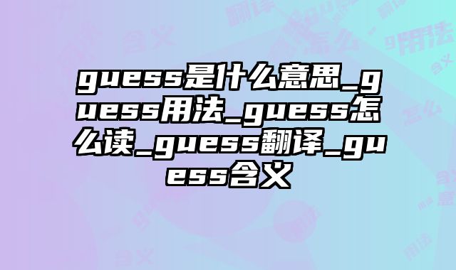 guess是什么意思_guess用法_guess怎么读_guess翻译_guess含义