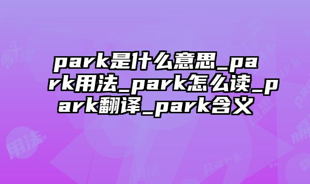 park是什么意思_park用法_park怎么读_park翻译_park含义