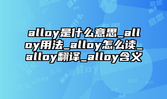 alloy是什么意思_alloy用法_alloy怎么读_alloy翻译_alloy含义