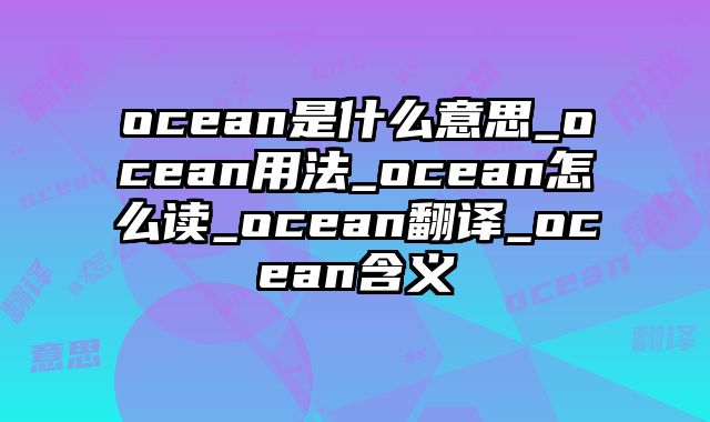 ocean是什么意思_ocean用法_ocean怎么读_ocean翻译_ocean含义