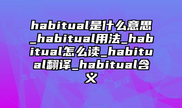 habitual是什么意思_habitual用法_habitual怎么读_habitual翻译_habitual含义