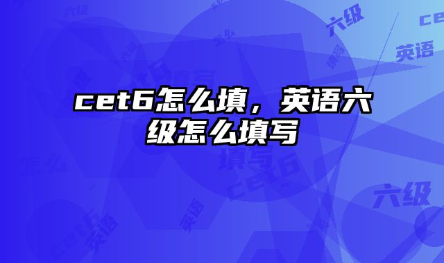 cet6怎么填，英语六级怎么填写