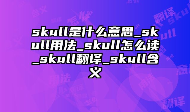 skull是什么意思_skull用法_skull怎么读_skull翻译_skull含义