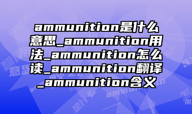ammunition是什么意思_ammunition用法_ammunition怎么读_ammunition翻译_ammunition含义