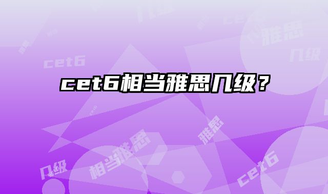 cet6相当雅思几级？