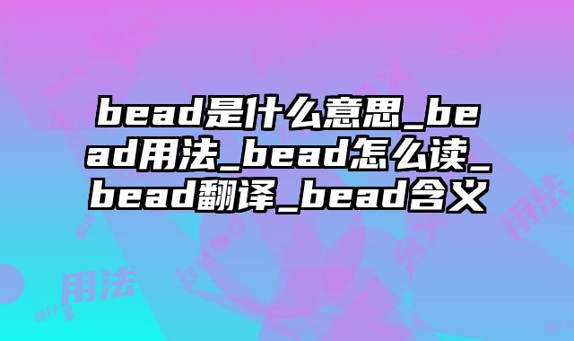 bead是什么意思_bead用法_bead怎么读_bead翻译_bead含义
