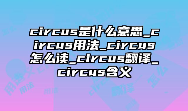 circus是什么意思_circus用法_circus怎么读_circus翻译_circus含义
