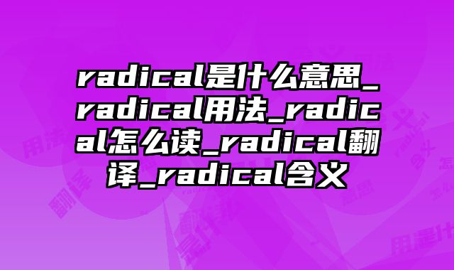 radical是什么意思_radical用法_radical怎么读_radical翻译_radical含义