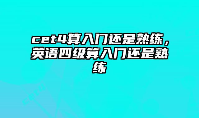 cet4算入门还是熟练，英语四级算入门还是熟练