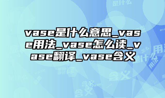 vase是什么意思_vase用法_vase怎么读_vase翻译_vase含义