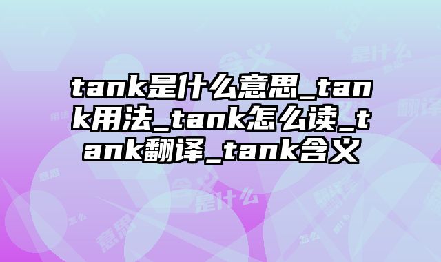 tank是什么意思_tank用法_tank怎么读_tank翻译_tank含义