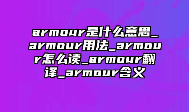 armour是什么意思_armour用法_armour怎么读_armour翻译_armour含义