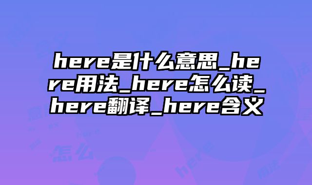 here是什么意思_here用法_here怎么读_here翻译_here含义