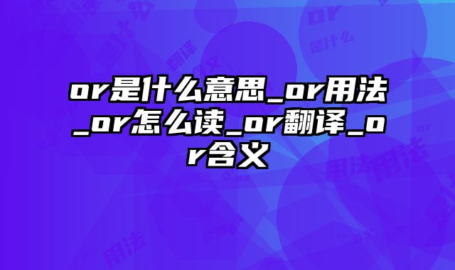 or是什么意思_or用法_or怎么读_or翻译_or含义