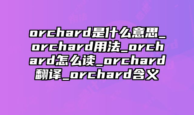 orchard是什么意思_orchard用法_orchard怎么读_orchard翻译_orchard含义