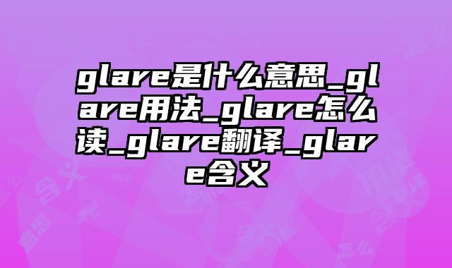 glare是什么意思_glare用法_glare怎么读_glare翻译_glare含义