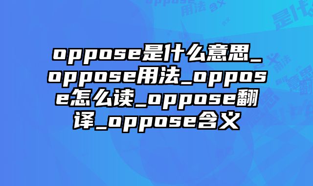 oppose是什么意思_oppose用法_oppose怎么读_oppose翻译_oppose含义