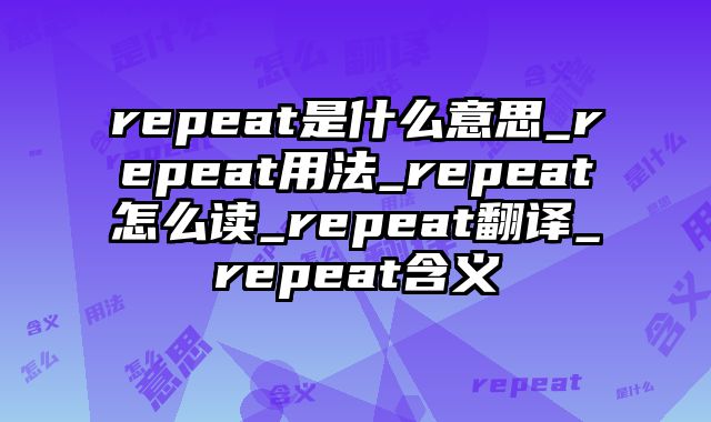 repeat是什么意思_repeat用法_repeat怎么读_repeat翻译_repeat含义