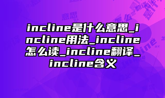 incline是什么意思_incline用法_incline怎么读_incline翻译_incline含义