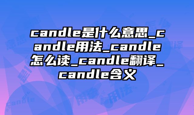 candle是什么意思_candle用法_candle怎么读_candle翻译_candle含义