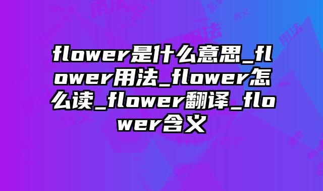 flower是什么意思_flower用法_flower怎么读_flower翻译_flower含义