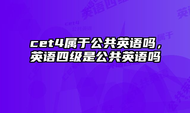 cet4属于公共英语吗，英语四级是公共英语吗