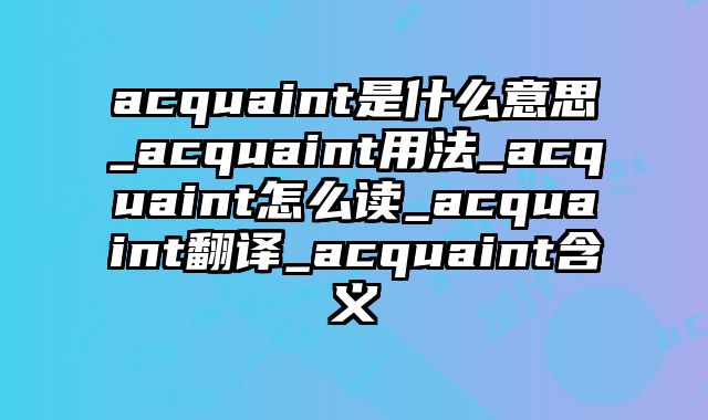 acquaint是什么意思_acquaint用法_acquaint怎么读_acquaint翻译_acquaint含义