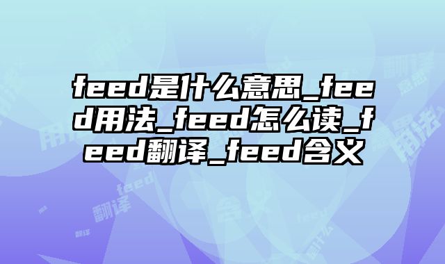 feed是什么意思_feed用法_feed怎么读_feed翻译_feed含义