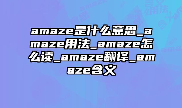 amaze是什么意思_amaze用法_amaze怎么读_amaze翻译_amaze含义