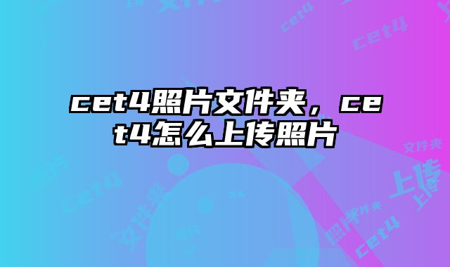cet4照片文件夹，cet4怎么上传照片