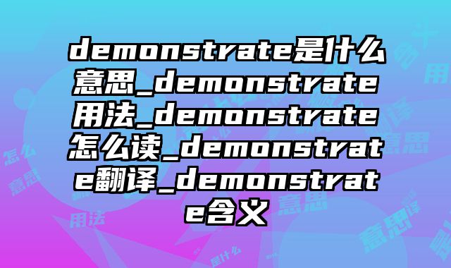 demonstrate是什么意思_demonstrate用法_demonstrate怎么读_demonstrate翻译_demonstrate含义