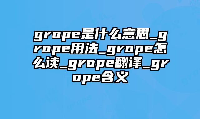 grope是什么意思_grope用法_grope怎么读_grope翻译_grope含义