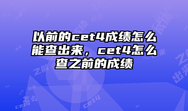 以前的cet4成绩怎么能查出来，cet4怎么查之前的成绩
