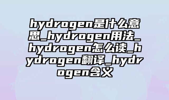 hydrogen是什么意思_hydrogen用法_hydrogen怎么读_hydrogen翻译_hydrogen含义