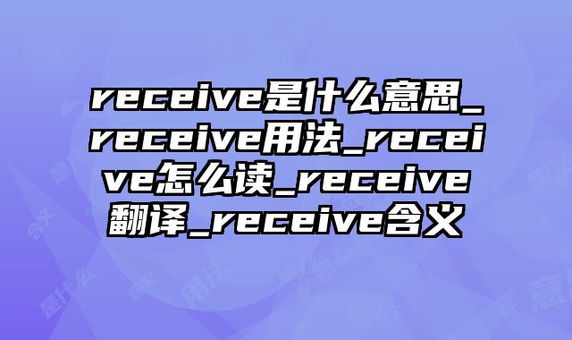 receive是什么意思_receive用法_receive怎么读_receive翻译_receive含义