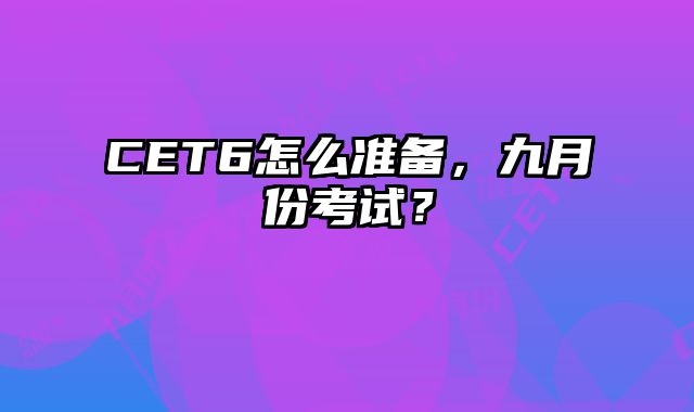 CET6怎么准备，九月份考试？
