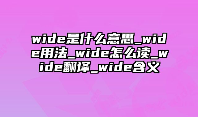 wide是什么意思_wide用法_wide怎么读_wide翻译_wide含义