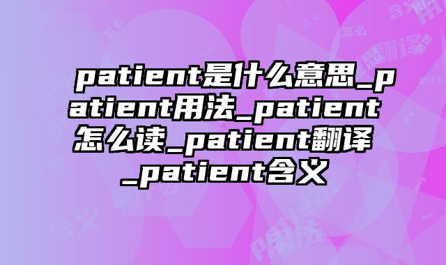patient是什么意思_patient用法_patient怎么读_patient翻译_patient含义