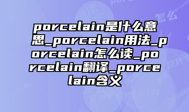 porcelain是什么意思_porcelain用法_porcelain怎么读_porcelain翻译_porcelain含义