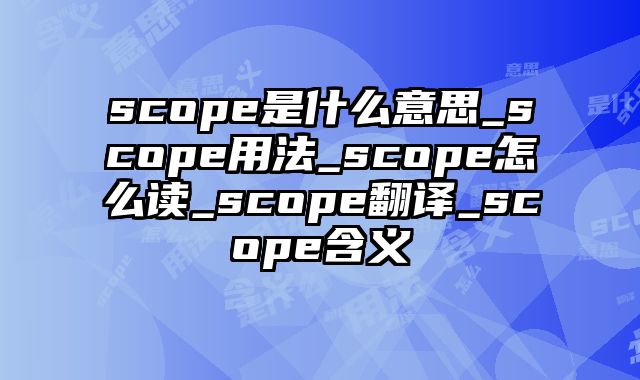 scope是什么意思_scope用法_scope怎么读_scope翻译_scope含义
