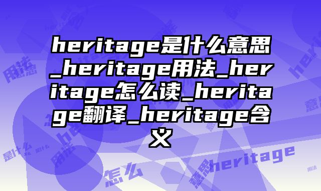 heritage是什么意思_heritage用法_heritage怎么读_heritage翻译_heritage含义