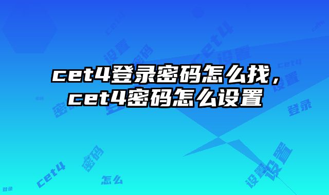 cet4登录密码怎么找，cet4密码怎么设置