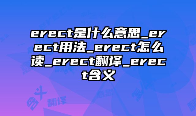 erect是什么意思_erect用法_erect怎么读_erect翻译_erect含义
