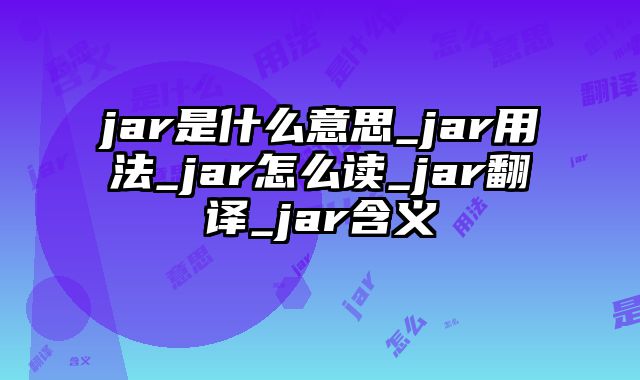 jar是什么意思_jar用法_jar怎么读_jar翻译_jar含义