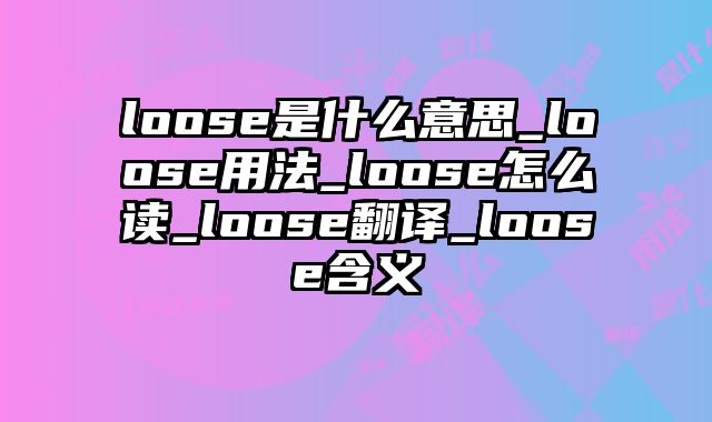 loose是什么意思_loose用法_loose怎么读_loose翻译_loose含义