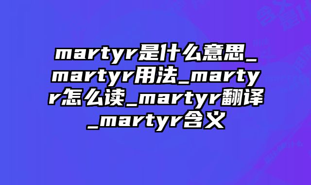 martyr是什么意思_martyr用法_martyr怎么读_martyr翻译_martyr含义