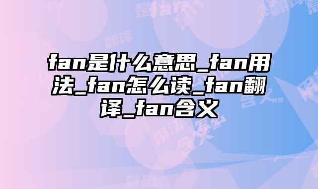 fan是什么意思_fan用法_fan怎么读_fan翻译_fan含义