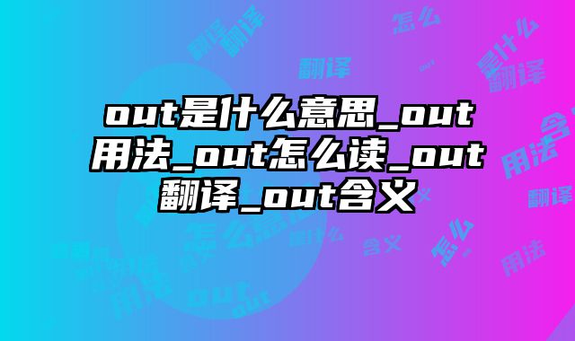 out是什么意思_out用法_out怎么读_out翻译_out含义