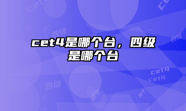 cet4是哪个台，四级是哪个台