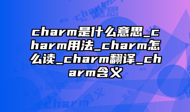 charm是什么意思_charm用法_charm怎么读_charm翻译_charm含义